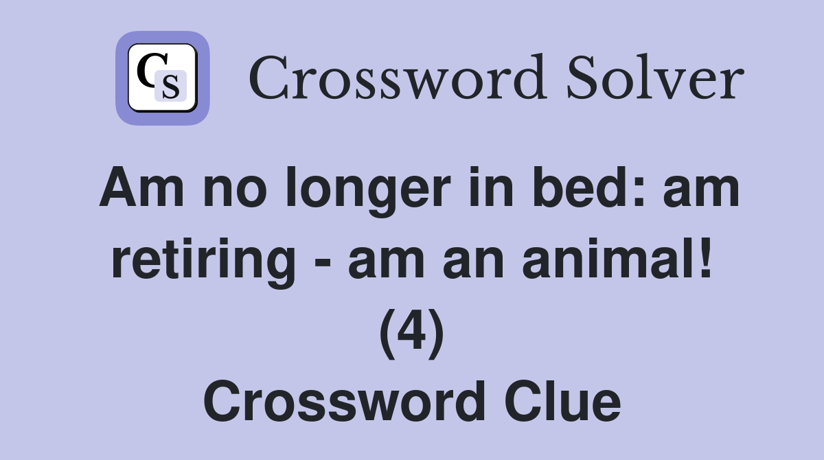 Am No Longer In Bed Am Retiring Am An Animal 4 Crossword Clue   Am No Longer In Bed  Am Retiring   Am An Animal! (4)